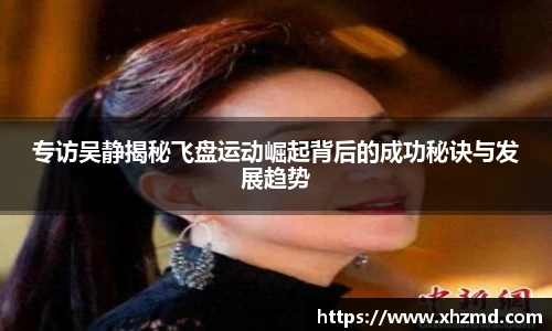专访吴静揭秘飞盘运动崛起背后的成功秘诀与发展趋势