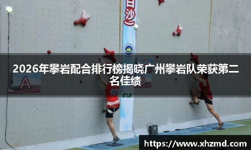 2026年攀岩配合排行榜揭晓广州攀岩队荣获第二名佳绩