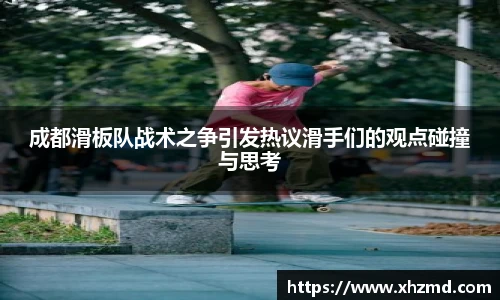 成都滑板队战术之争引发热议滑手们的观点碰撞与思考