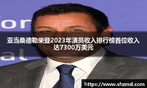 亚当桑德勒荣登2023年演员收入排行榜首位收入达7300万美元