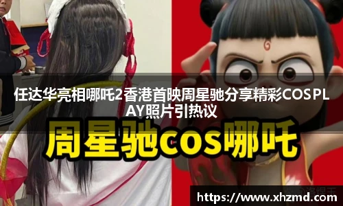 任达华亮相哪吒2香港首映周星驰分享精彩COSPLAY照片引热议