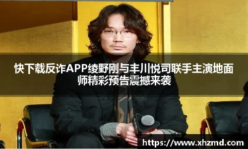快下载反诈APP绫野刚与丰川悦司联手主演地面师精彩预告震撼来袭