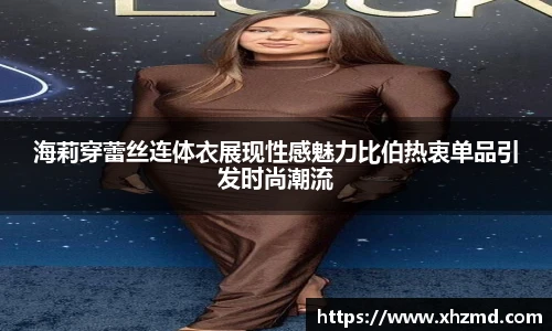 海莉穿蕾丝连体衣展现性感魅力比伯热衷单品引发时尚潮流