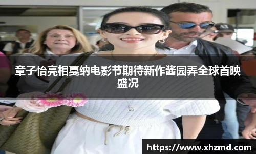 章子怡亮相戛纳电影节期待新作酱园弄全球首映盛况
