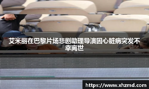 艾米丽在巴黎片场悲剧助理导演因心脏病突发不幸离世