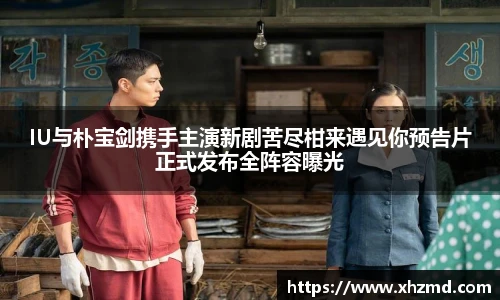 IU与朴宝剑携手主演新剧苦尽柑来遇见你预告片正式发布全阵容曝光