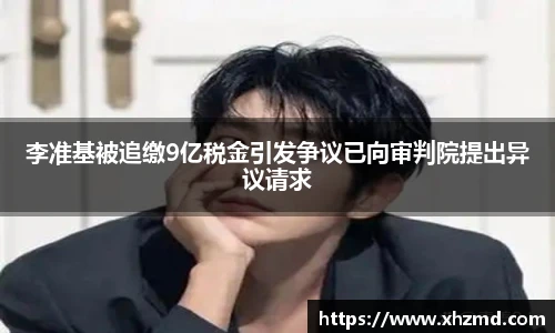 非凡娱乐李准基被追缴9亿税金引发争议已向审判院提出异议请求