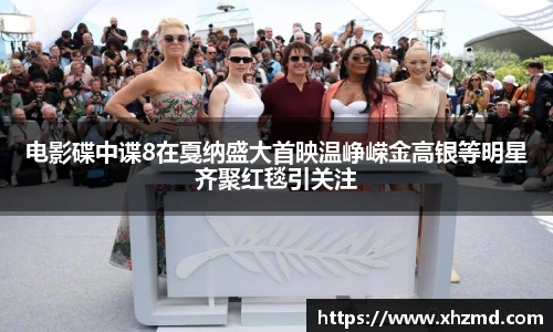 电影碟中谍8在戛纳盛大首映温峥嵘金高银等明星齐聚红毯引关注