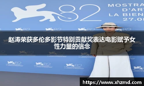 赵涛荣获多伦多影节特别贡献奖表达电影赋予女性力量的信念