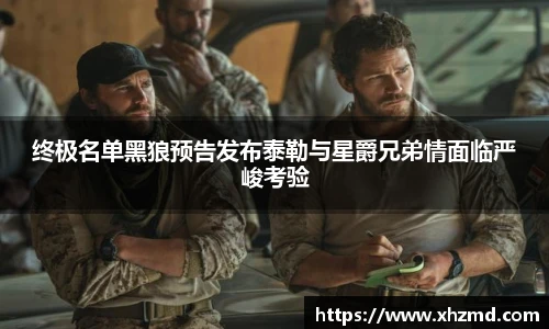 终极名单黑狼预告发布泰勒与星爵兄弟情面临严峻考验