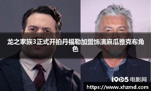 龙之家族3正式开拍丹福勒加盟饰演麻瓜雅克布角色