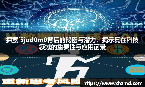 探索i5jud0m0背后的秘密与潜力，揭示其在科技领域的重要性与应用前景
