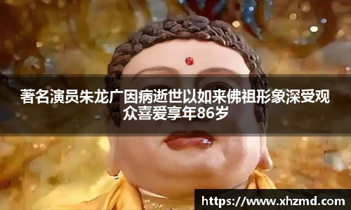 著名演员朱龙广因病逝世以如来佛祖形象深受观众喜爱享年86岁