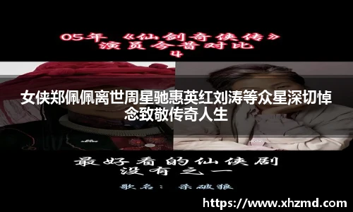 女侠郑佩佩离世周星驰惠英红刘涛等众星深切悼念致敬传奇人生