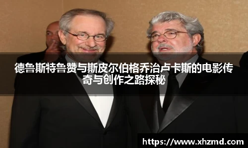 德鲁斯特鲁赞与斯皮尔伯格乔治卢卡斯的电影传奇与创作之路探秘