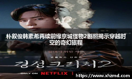 朴叙俊韩素希再续前缘京城怪物2剧照揭示穿越时空的奇幻旅程
