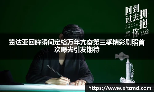 赞达亚回眸瞬间定格万年亢奋第三季精彩剧照首次曝光引发期待