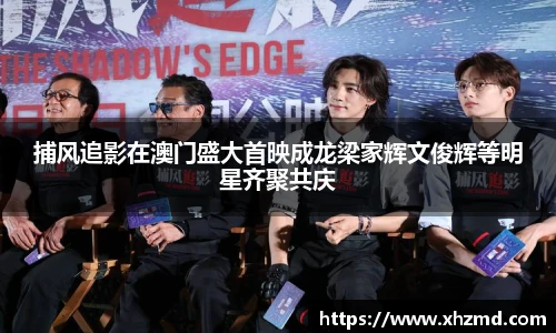 捕风追影在澳门盛大首映成龙梁家辉文俊辉等明星齐聚共庆