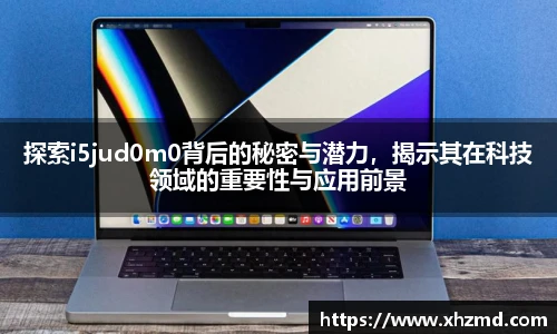 探索i5jud0m0背后的秘密与潜力，揭示其在科技领域的重要性与应用前景