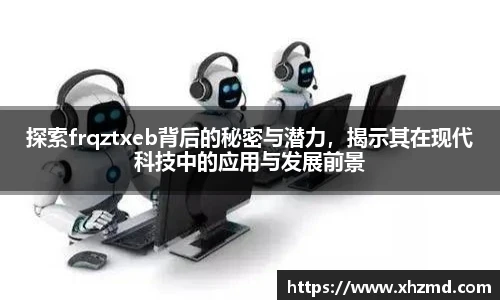探索frqztxeb背后的秘密与潜力，揭示其在现代科技中的应用与发展前景