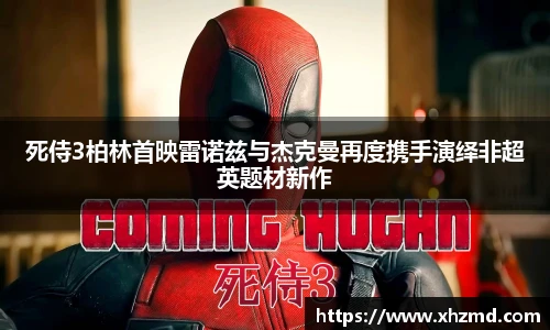 死侍3柏林首映雷诺兹与杰克曼再度携手演绎非超英题材新作