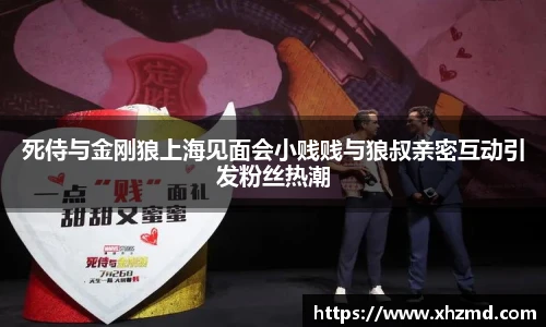 死侍与金刚狼上海见面会小贱贱与狼叔亲密互动引发粉丝热潮